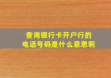 查询银行卡开户行的电话号码是什么意思啊