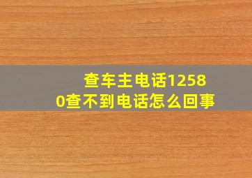 查车主电话12580查不到电话怎么回事