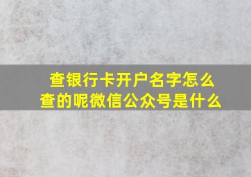 查银行卡开户名字怎么查的呢微信公众号是什么