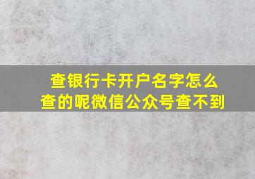 查银行卡开户名字怎么查的呢微信公众号查不到