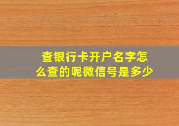 查银行卡开户名字怎么查的呢微信号是多少