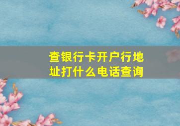 查银行卡开户行地址打什么电话查询