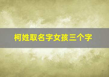 柯姓取名字女孩三个字