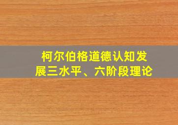 柯尔伯格道德认知发展三水平、六阶段理论