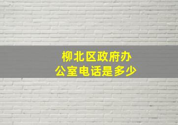 柳北区政府办公室电话是多少