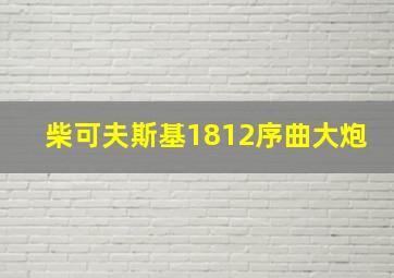 柴可夫斯基1812序曲大炮