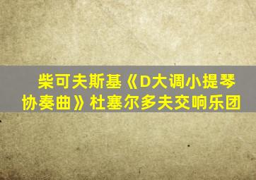 柴可夫斯基《D大调小提琴协奏曲》杜塞尔多夫交响乐团