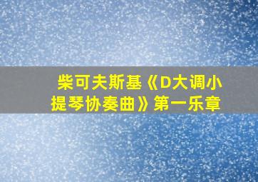 柴可夫斯基《D大调小提琴协奏曲》第一乐章