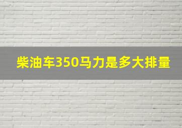 柴油车350马力是多大排量