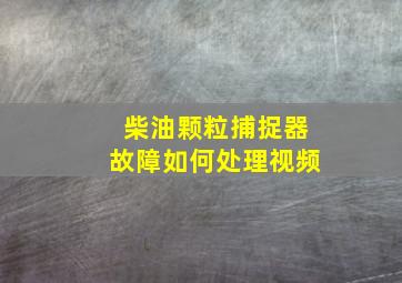 柴油颗粒捕捉器故障如何处理视频