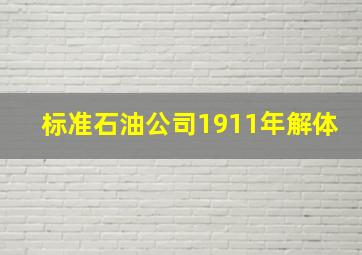 标准石油公司1911年解体