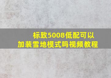 标致5008低配可以加装雪地模式吗视频教程