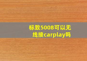 标致5008可以无线接carplay吗