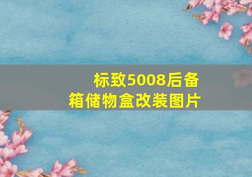 标致5008后备箱储物盒改装图片