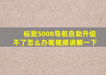 标致5008导航自助升级不了怎么办呢视频讲解一下