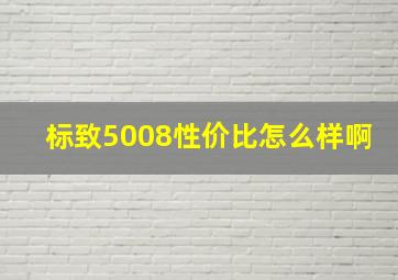 标致5008性价比怎么样啊