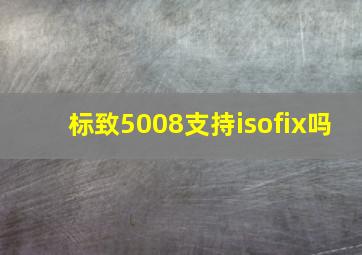 标致5008支持isofix吗