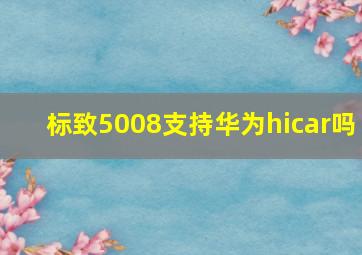 标致5008支持华为hicar吗