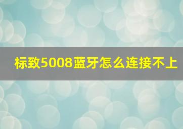 标致5008蓝牙怎么连接不上