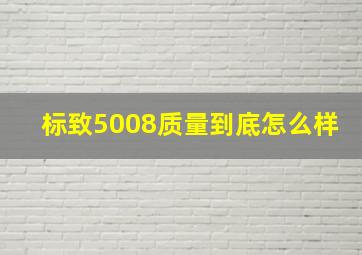 标致5008质量到底怎么样