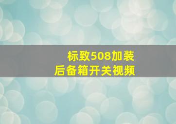 标致508加装后备箱开关视频