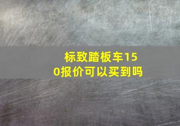 标致踏板车150报价可以买到吗