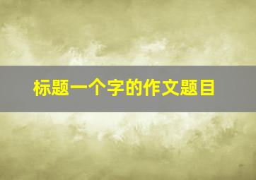 标题一个字的作文题目