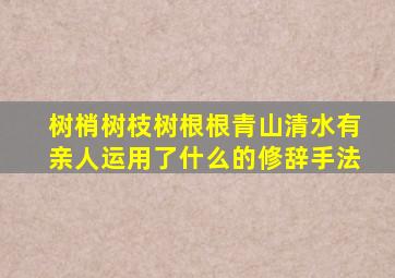 树梢树枝树根根青山清水有亲人运用了什么的修辞手法