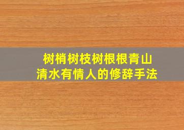 树梢树枝树根根青山清水有情人的修辞手法