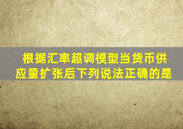 根据汇率超调模型当货币供应量扩张后下列说法正确的是