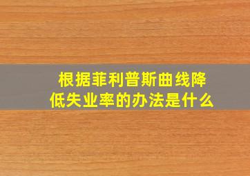 根据菲利普斯曲线降低失业率的办法是什么