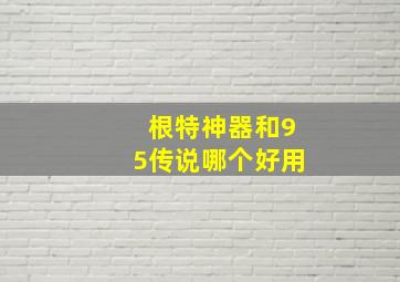 根特神器和95传说哪个好用