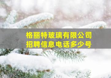 格丽特玻璃有限公司招聘信息电话多少号