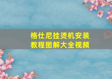 格仕尼挂烫机安装教程图解大全视频