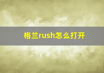 格兰rush怎么打开