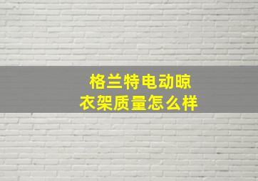 格兰特电动晾衣架质量怎么样