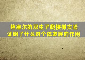 格塞尔的双生子爬楼梯实验证明了什么对个体发展的作用