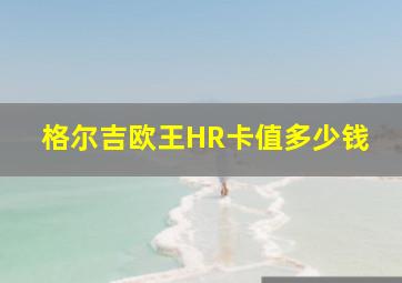 格尔吉欧王HR卡值多少钱