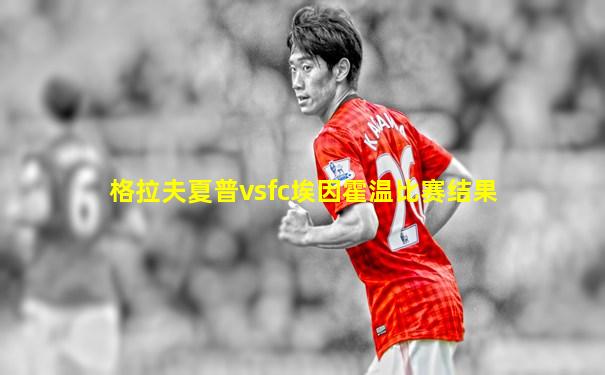 格拉夫夏普vsfc埃因霍温比赛结果