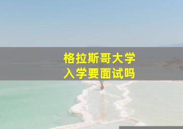 格拉斯哥大学入学要面试吗