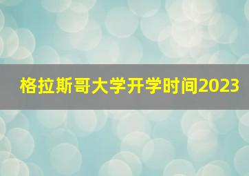 格拉斯哥大学开学时间2023