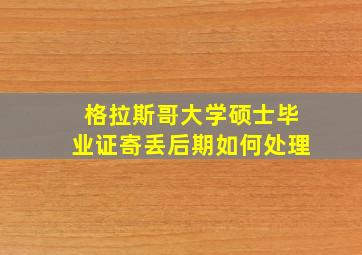 格拉斯哥大学硕士毕业证寄丢后期如何处理