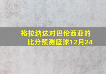 格拉纳达对巴伦西亚的比分预测篮球12月24