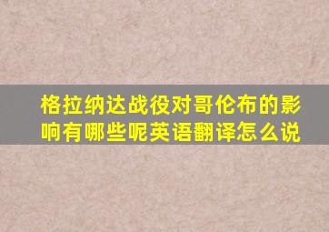 格拉纳达战役对哥伦布的影响有哪些呢英语翻译怎么说