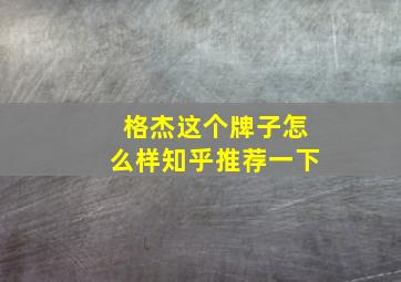 格杰这个牌子怎么样知乎推荐一下