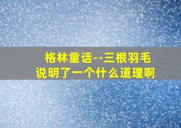 格林童话--三根羽毛说明了一个什么道理啊