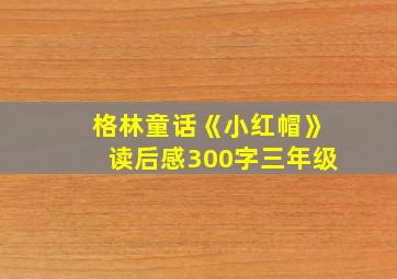 格林童话《小红帽》读后感300字三年级