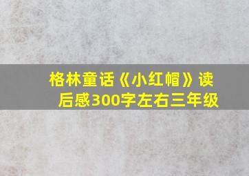 格林童话《小红帽》读后感300字左右三年级