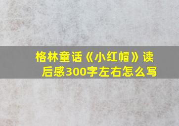 格林童话《小红帽》读后感300字左右怎么写