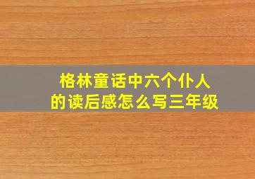 格林童话中六个仆人的读后感怎么写三年级